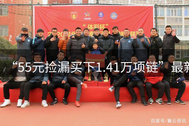 “55元捡漏买下1.41万项链”最新进展：平台称系统bug导致价格乌龙，愿补偿5元心意金