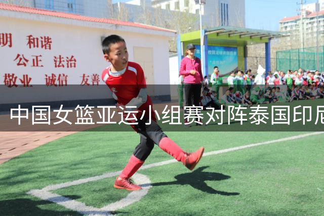 中国女篮亚运小组赛对阵泰国印尼