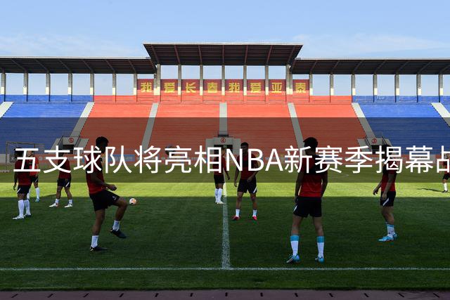五支球队将亮相NBA新赛季揭幕战及圣诞大战