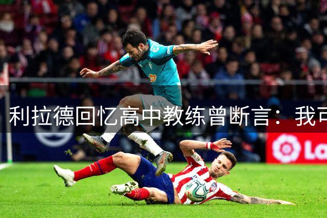 利拉德回忆高中教练曾断言：我可能第二年就被淘汰
