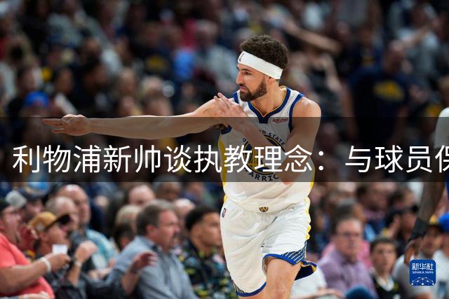 利物浦新帅谈执教理念：与球员保持适当距离是管理关键