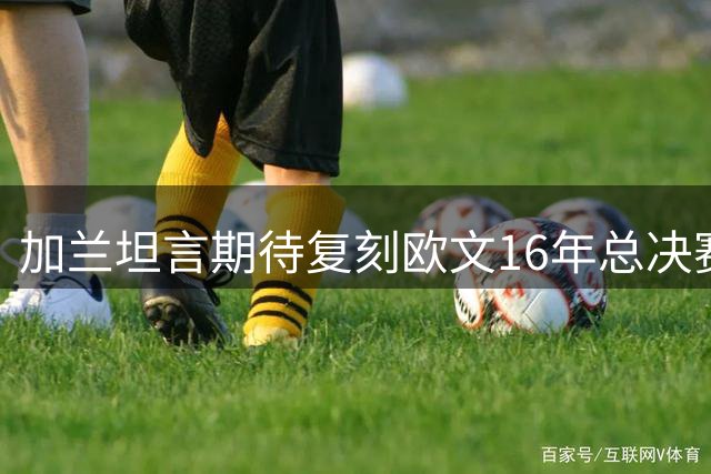 加兰坦言期待复刻欧文16年总决赛高光表现