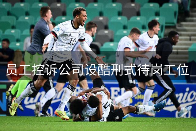 员工控诉公司设"酷刑式"待岗工位 律师支招维权对策