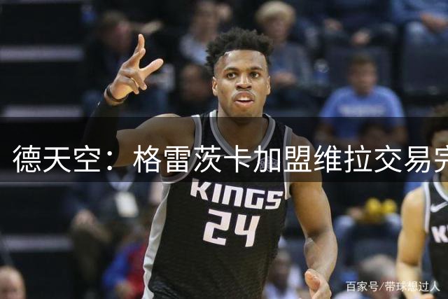 德天空：格雷茨卡加盟维拉交易完成，预计签下一份2-3年合同