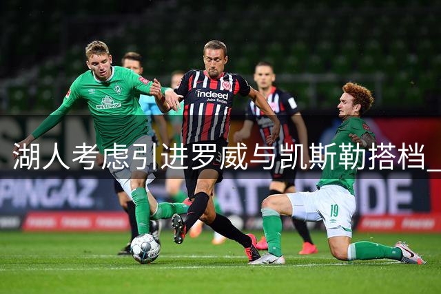 湖人考虑引进罗威与凯斯勒搭档 内线深度成焦点