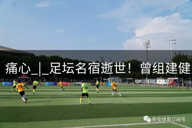 痛心 | 足坛名宿逝世！曾组建健力宝队！