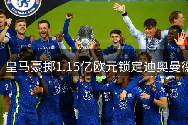 皇马豪掷1.15亿欧元锁定迪奥曼德 经纪人纠纷致官宣延期