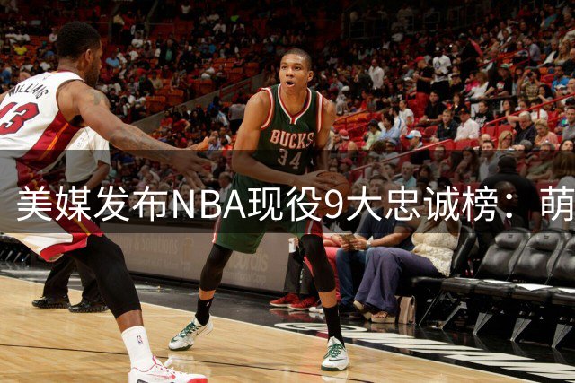 美媒发布NBA现役9大忠诚榜：萌神库里17年无悬念夺冠，约老师仅列第四