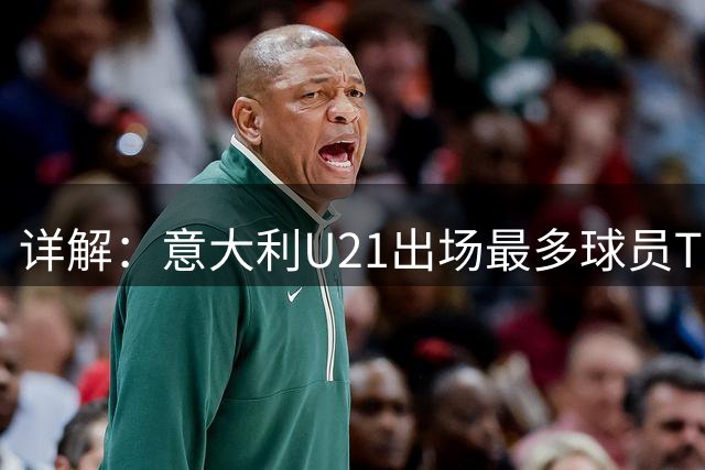 详解：意大利U21出场最多球员TOP11——国米前锋皮奥领衔