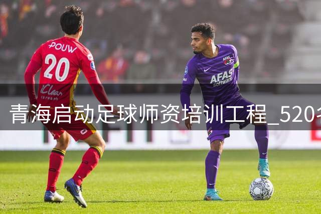 青海启动足球师资培训工程 520名基层教师将接受专业轮训